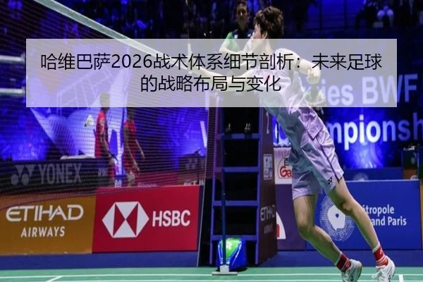 哈维巴萨2026战术体系细节剖析：未来足球的战略布局与变化