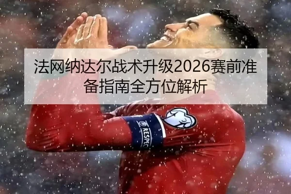 法网纳达尔战术升级2026赛前准备指南全方位解析