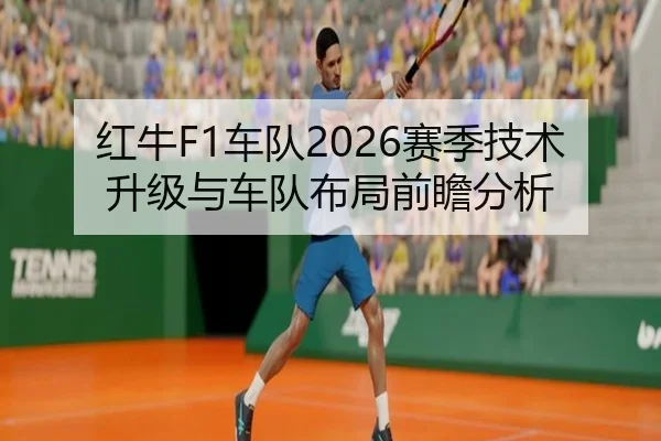 红牛F1车队2026赛季技术升级与车队布局前瞻分析