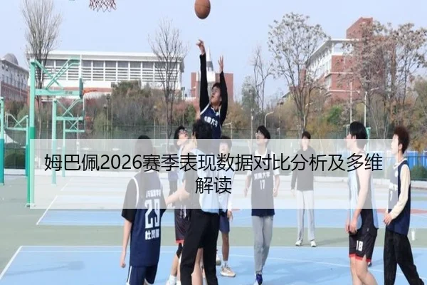 姆巴佩2026赛季表现数据对比分析及多维解读