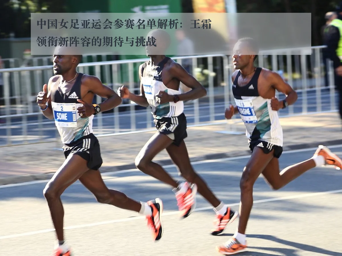 中国女足亚运会参赛名单解析：王霜领衔新阵容的期待与挑战
